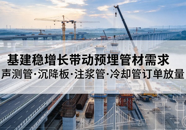 香河基建稳增长带动预埋监测管材需求，声测管、沉降板、注浆管订单持续放量